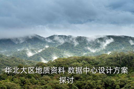 華北大區(qū)地質(zhì)資料 數(shù)據(jù)中心設(shè)計方案探討