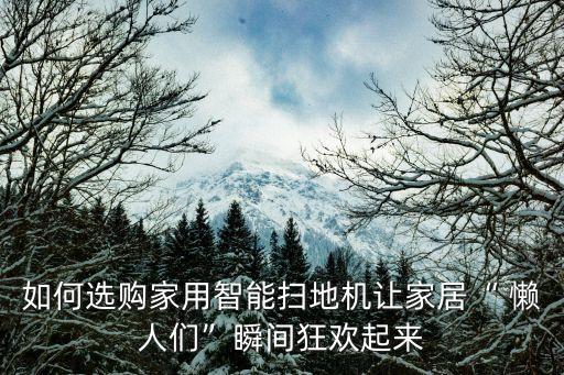 如何選購(gòu)家用智能掃地機(jī)讓家居“ 懶人們”瞬間狂歡起來(lái)