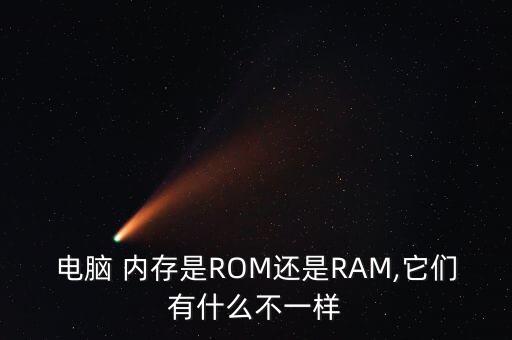 電腦 內(nèi)存是ROM還是RAM,它們有什么不一樣