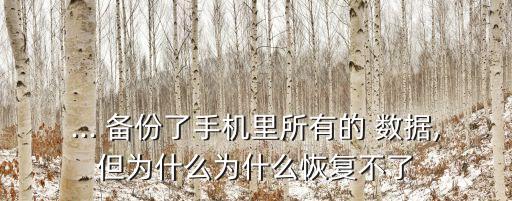 ... 備份了手機里所有的 數(shù)據(jù),但為什么為什么恢復不了