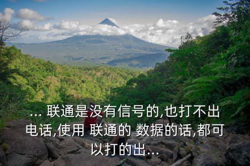 ... 聯(lián)通是沒有信號的,也打不出電話,使用 聯(lián)通的 數(shù)據(jù)的話,都可以打的出...
