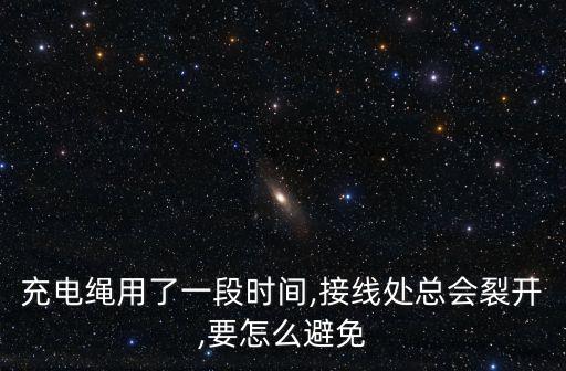 充電繩用了一段時間,接線處總會裂開,要怎么避免
