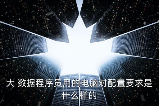 大 數(shù)據(jù)程序員用的電腦對配置要求是什么樣的