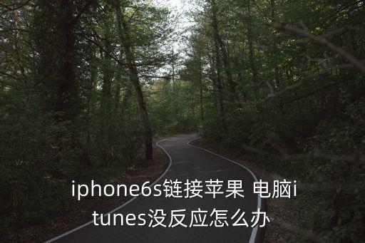  iphone6s鏈接蘋果 電腦itunes沒(méi)反應(yīng)怎么辦