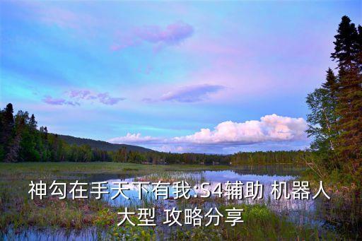 神勾在手天下有我:S4輔助 機器人大型 攻略分享