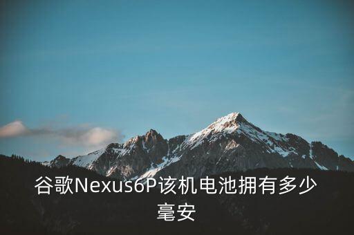 谷歌Nexus6P該機(jī)電池?fù)碛卸嗌俸涟? class=