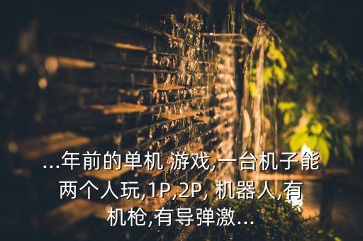 ...年前的單機(jī) 游戲,一臺(tái)機(jī)子能兩個(gè)人玩,1P,2P, 機(jī)器人,有機(jī)槍,有導(dǎo)彈激...