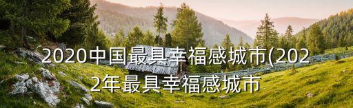 2020中國(guó)最具幸福感城市(2022年最具幸福感城市