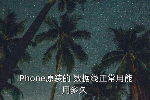 iPhone原裝的 數(shù)據(jù)線正常用能用多久