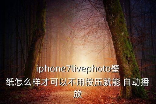 iphone7livephoto壁紙怎么樣才可以不用按壓就能 自動播放