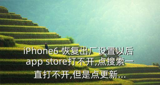 iPhone6 恢復(fù)出廠設(shè)置以后 app store打不開(kāi),點(diǎn)搜索一直打不開(kāi),但是點(diǎn)更新...