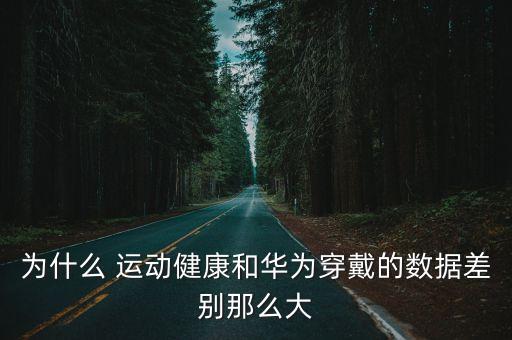 為什么 運動健康和華為穿戴的數(shù)據(jù)差別那么大