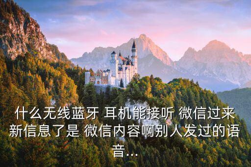 什么無(wú)線藍(lán)牙 耳機(jī)能接聽 微信過(guò)來(lái)新信息了是 微信內(nèi)容啊別人發(fā)過(guò)的語(yǔ)音...