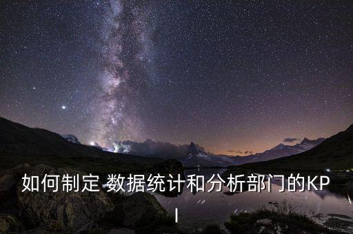如何制定 數(shù)據(jù)統(tǒng)計(jì)和分析部門的KPI