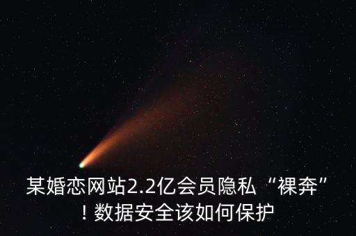 某婚戀網(wǎng)站2.2億會員隱私“裸奔”! 數(shù)據(jù)安全該如何保護(hù)
