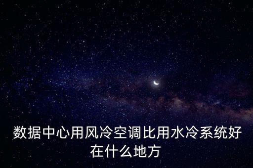  數(shù)據(jù)中心用風(fēng)冷空調(diào)比用水冷系統(tǒng)好在什么地方