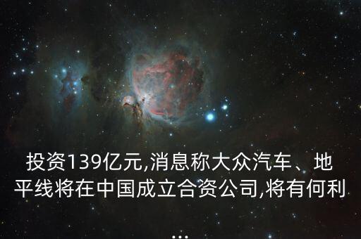 投資139億元,消息稱(chēng)大眾汽車(chē)、地平線將在中國(guó)成立合資公司,將有何利...