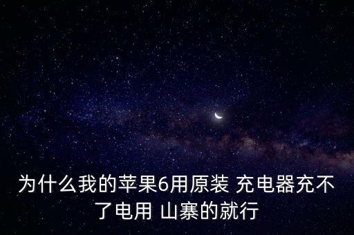 為什么我的蘋果6用原裝 充電器充不了電用 山寨的就行