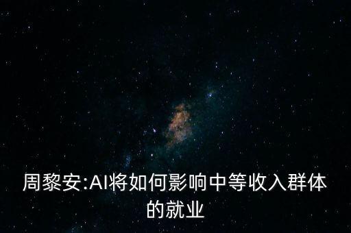 周黎安:AI將如何影響中等收入群體的就業(yè)