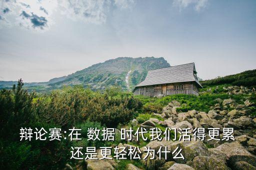 辯論賽:在 數(shù)據(jù) 時代我們活得更累還是更輕松為什么