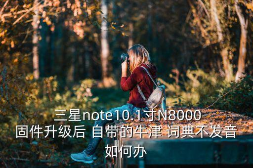  三星note10.1寸N8000固件升級(jí)后 自帶的牛津 詞典不發(fā)音如何辦
