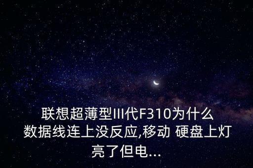  聯(lián)想超薄型III代F310為什么 數(shù)據(jù)線連上沒反應(yīng),移動(dòng) 硬盤上燈亮了但電...