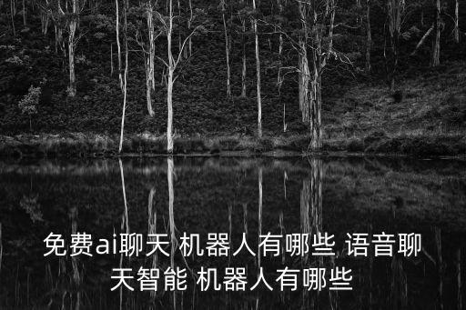 免費ai聊天 機器人有哪些 語音聊天智能 機器人有哪些