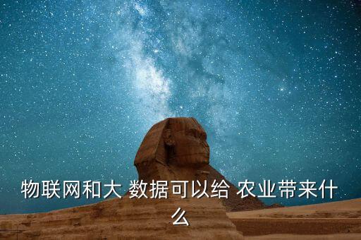 物聯(lián)網和大 數據可以給 農業(yè)帶來什么