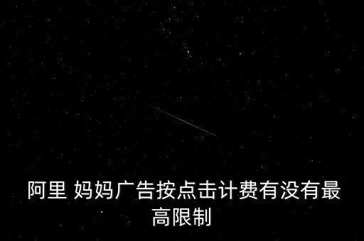  阿里 媽媽廣告按點(diǎn)擊計(jì)費(fèi)有沒(méi)有最高限制