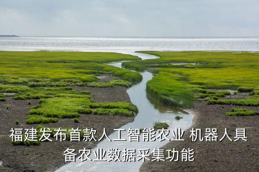 福建發(fā)布首款人工智能農業(yè) 機器人具備農業(yè)數(shù)據(jù)采集功能