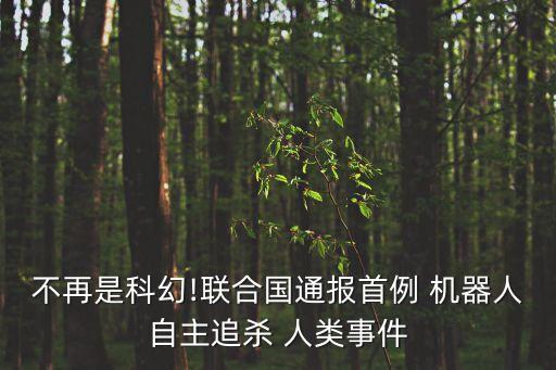不再是科幻!聯(lián)合國通報首例 機器人自主追殺 人類事件