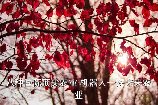 八種國(guó)際頂尖農(nóng)業(yè) 機(jī)器人一探未來(lái)農(nóng)業(yè)