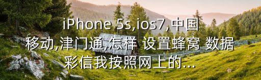 iPhone 5s,ios7,中國移動,津門通,怎樣 設(shè)置蜂窩 數(shù)據(jù)彩信我按照網(wǎng)上的...