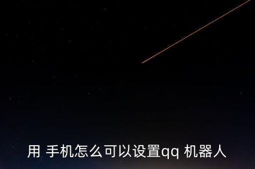 用 手機怎么可以設(shè)置qq 機器人