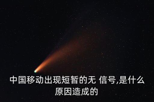 中國(guó)移動(dòng)出現(xiàn)短暫的無(wú) 信號(hào),是什么原因造成的