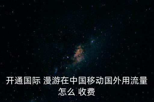 開通國(guó)際 漫游在中國(guó)移動(dòng)國(guó)外用流量怎么 收費(fèi)