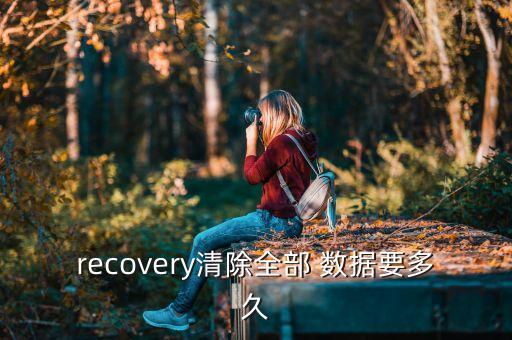 recovery清除全部 數(shù)據(jù)要多久