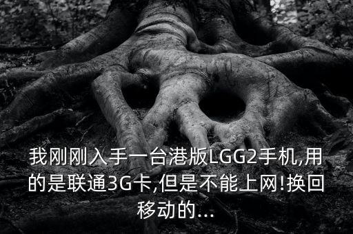 我剛剛入手一臺港版LGG2手機,用的是聯(lián)通3G卡,但是不能上網(wǎng)!換回移動的...