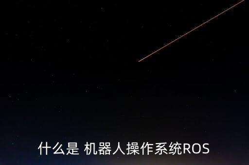 什么是 機器人操作系統(tǒng)ROS