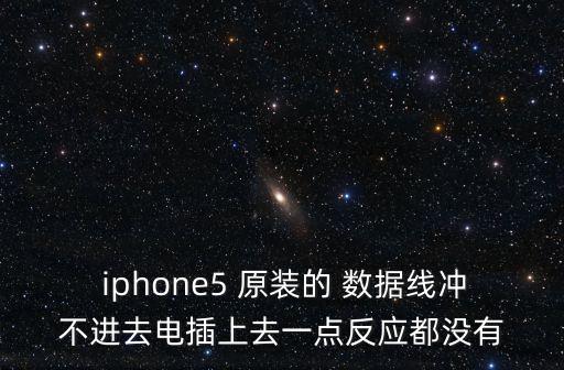  iphone5 原裝的 數(shù)據(jù)線沖不進(jìn)去電插上去一點(diǎn)反應(yīng)都沒有
