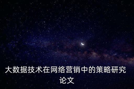 大數(shù)據(jù)技術(shù)在網(wǎng)絡(luò)營銷中的策略研究 論文