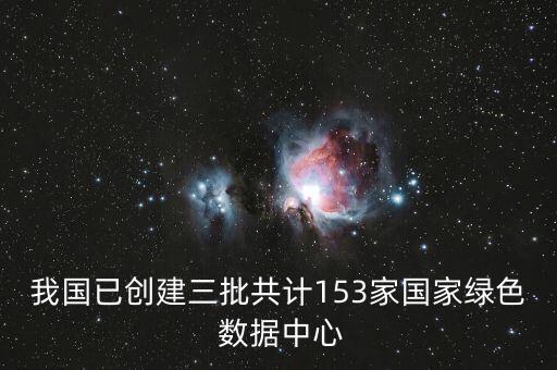我國已創(chuàng)建三批共計153家國家綠色 數(shù)據中心