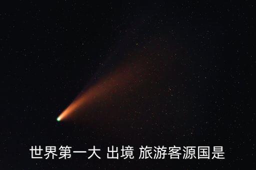 世界第一大 出境 旅游客源國(guó)是