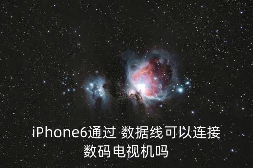 iPhone6通過(guò) 數(shù)據(jù)線可以連接數(shù)碼電視機(jī)嗎