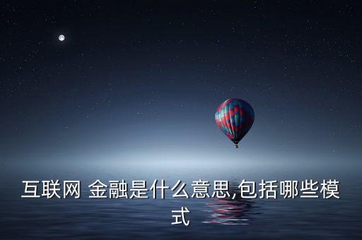 互聯(lián)網(wǎng) 金融是什么意思,包括哪些模式