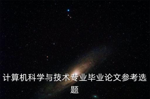 計算機科學(xué)與技術(shù)專業(yè)畢業(yè)論文參考選題
