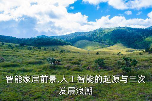 智能家居前景,人工智能的起源與三次發(fā)展浪潮