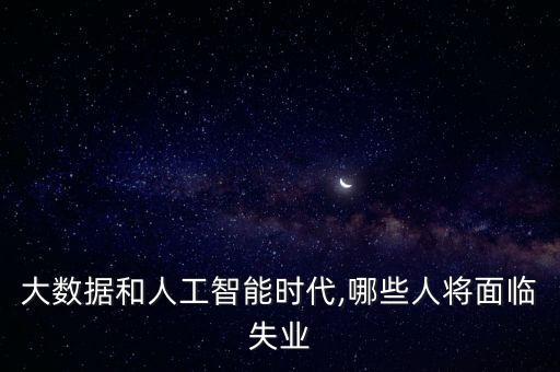 大數(shù)據(jù)和人工智能時(shí)代,哪些人將面臨失業(yè)