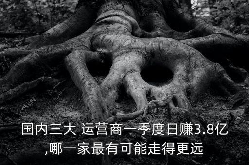 國內(nèi)三大 運營商一季度日賺3.8億,哪一家最有可能走得更遠