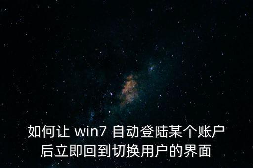 如何讓 win7 自動登陸某個賬戶后立即回到切換用戶的界面
